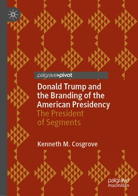 Donald Trump and the Branding of the American Presidency: The President of Segments by Cosgrove, Kenneth M.