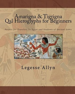 Amarigna & Tigrigna Qal Hieroglyphs for Beginners: Perfect for Travelers To Egypt and Students of Ancient Gebts by Allyn, Legesse