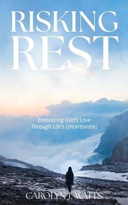 Risking Rest: Embracing God's Love Through Life's Uncertainties by Watts, Carolyn