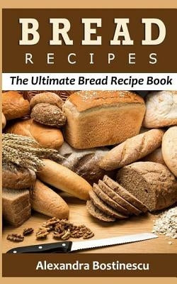 Bread Recipes: The Ultimate Bread Recipe Book Paperback Createspace Independent Publishing Platform