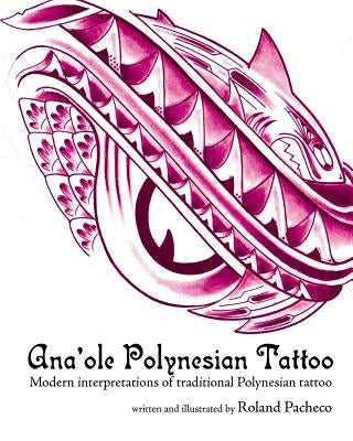 Ana 'ole Polynesian Tattoo: Modern Interpretations of Traditional Polynesian Tattoo by Pacheco, Roland