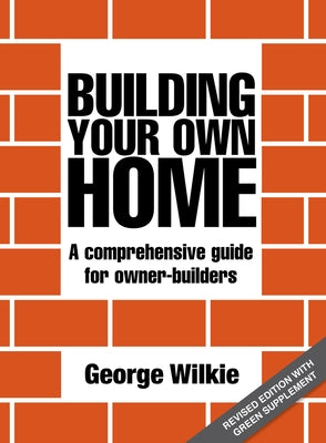 Building Your Own Home: A Comprehensive Guide for Owner-Builders by Wilkie, George