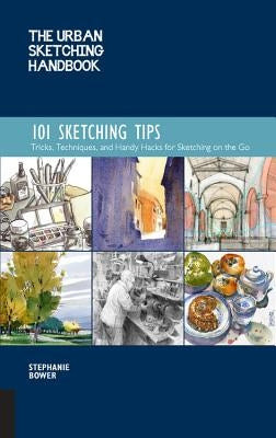 The Urban Sketching Handbook 101 Sketching Tips: Tricks, Techniques, and Handy Hacks for Sketching on the Govolume 8 by Bower, Stephanie