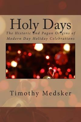 Holy Days: The Historic and Pagan Origins of Modern Day Holiday Celebrations Paperback Fresh Media LLC