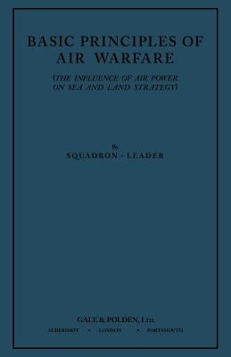 Basic Principles of Air Warfare (The Influence of Air Power on Sea and Land Strategy) (1927) by Squadron-Leader