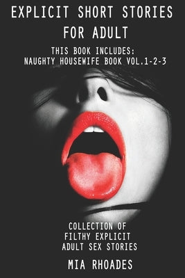 Explicit Short Stories for Adult: This Book Includes: Naughty Housewife Book vol.1-2-3. Collection of Filthy Explicit Adult Sex Stories by Rhoades, Mia