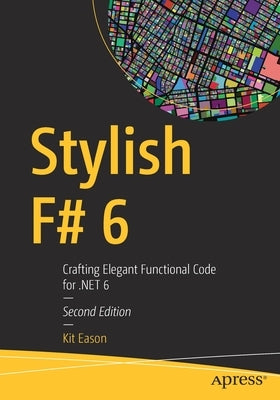 Stylish F# 6: Crafting Elegant Functional Code for Net 6 by Eason, Kit