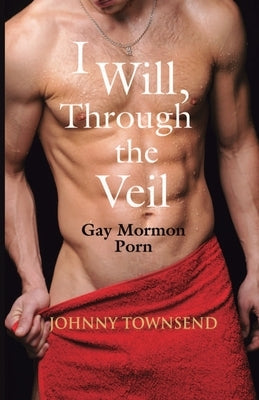 I Will, Through the Veil: Gay Mormon Porn by Townsend, Johnny