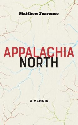 Appalachia North: A Memoir by Ferrence, Matthew