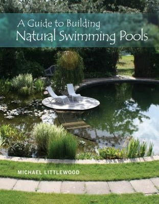 A Guide to Building Natural Swimming Pools by Littlewood, Michael