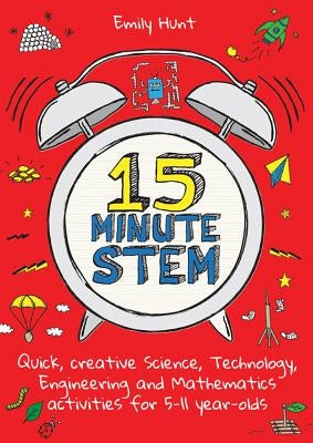 15-Minute Stem: Quick, Creative Science, Technology, Engineering and Mathematics Activities for 5-11 Year-Olds by Hunt, Emily
