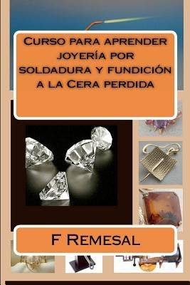 Curso para aprender joyeria por soldadura y fundicion a la Cera perdida by Remesal, F.