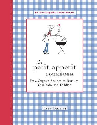 The Petit Appetit Cookbook: Easy, Organic Recipes to Nurture Your Baby and Toddler by Barnes, Lisa