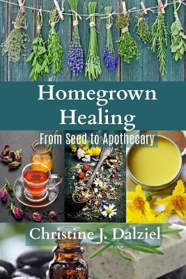 Homegrown Healing: From Seed to Apothecary Paperback Createspace Independent Publishing Platform