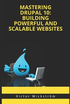 Mastering Drupal 10: Building Powerful and Scalable Websites by Wickström, Victor