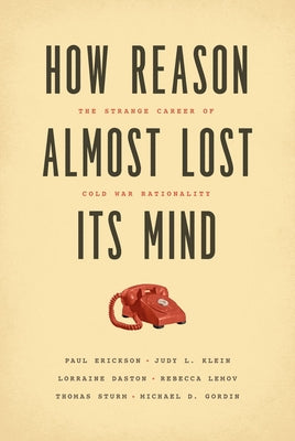 How Reason Almost Lost Its Mind: The Strange Career of Cold War Rationality Paperback University of Chicago Press