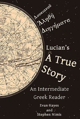 Lucian's A True Story: An Intermediate Greek Reader: Greek Text with Running Vocabulary and Commentary by Hayes, Edgar Evan