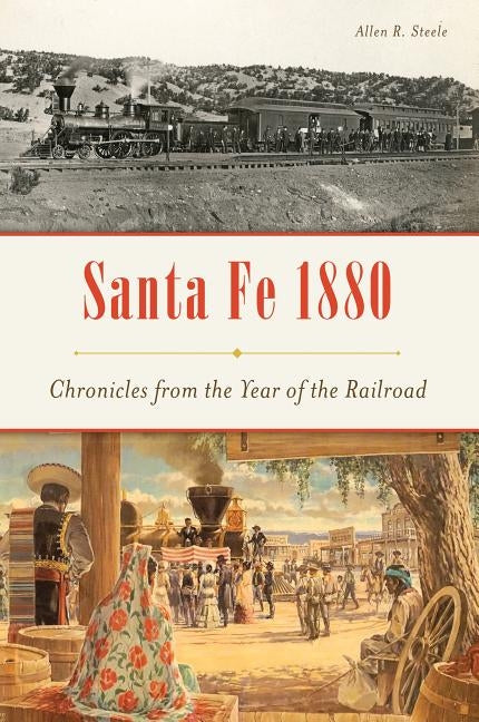 Santa Fe 1880: Chronicles from the Year of the Railroad by Steele, Allen R.