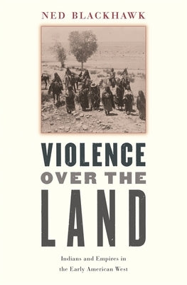 Violence Over the Land: Indians and Empires in the Early American West Harvard University Press