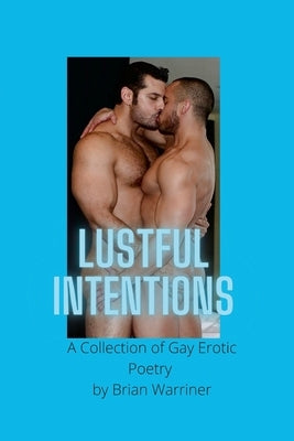 Lustful Intentions: A Collection of Gay Erotic Poetry by Warriner, Brian