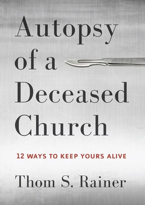 Autopsy of a Deceased Church: 12 Ways to Keep Yours Alive by Rainer, Thom S.