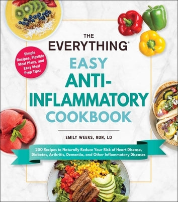 The Everything Easy Anti-Inflammatory Cookbook: 200 Recipes to Naturally Reduce Your Risk of Heart Disease, Diabetes, Arthritis, Dementia, and Other I by Weeks, Emily