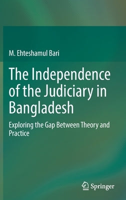 The Independence of the Judiciary in Bangladesh: Exploring the Gap Between Theory and Practice by Bari, M. Ehteshamul