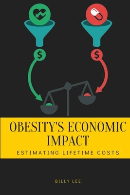 Obesity's Economic Impact: Estimating Lifetime Costs by Lee, Billy