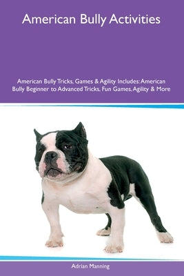 American Bully Activities American Bully Tricks, Games & Agility Includes: American Bully Beginner to Advanced Tricks, Fun Games, Agility and More by Manning, Adrian