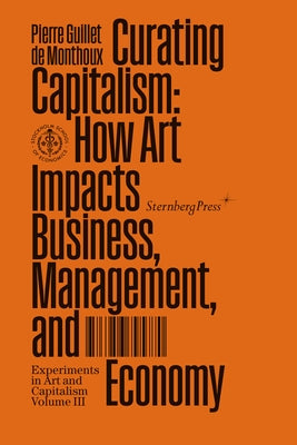 Curating Capitalism: How Art Impacts Business, Management, and Economy by Guillet De Monthoux, Pierre