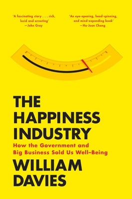 The Happiness Industry: How the Government and Big Business Sold Us Well-Being by Davies, William