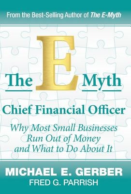 The E-Myth Chief Financial Officer: Why Most Small Businesses Run Out of Money and What to Do about It by Gerber, Michael E.