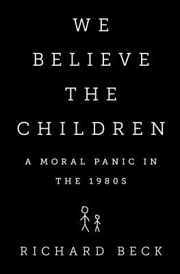 We Believe the Children: A Moral Panic in the 1980s by Beck, Richard