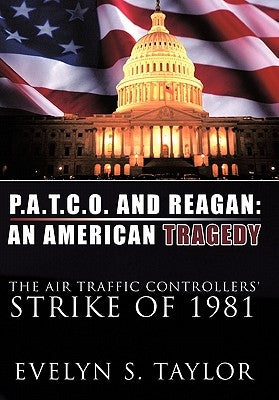 P.A.T.C.O. and Reagan: AN AMERICAN TRAGEDY: The Air Traffic Controllers' Strike of 1981 by Taylor, Evelyn S.