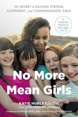 No More Mean Girls: The Secret to Raising Strong, Confident, and Compassionate Girls by Hurley, Katie