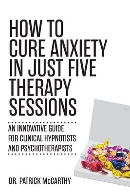 How to Cure Anxiety in Just Five Therapy Sessions: An Innovative Manual for Clinical Hypnotists and Psychotherapists Paperback Universal Publishers