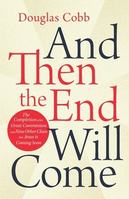 And Then the End Will Come: The Completion of the Great Commission and Nine Other Clues that Jesus is Coming Soon Paperback Douglas Cobb