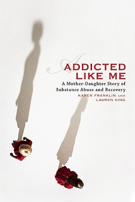 Addicted Like Me: A Mother-Daughter Story of Substance Abuse and Recovery by Franklin, Karen