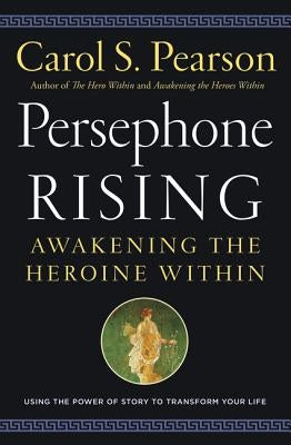 Persephone Rising: Awakening the Heroine Within by Pearson, Carol S.