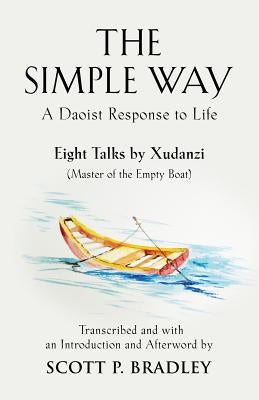 The Simple Way: A Daoist Response to Life by Bradley, Scott P.