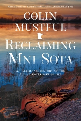 Reclaiming Mni Sota: An Alternate History of the U.S. - Dakota War of 1862 Paperback History Through Fiction LLC