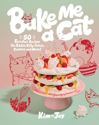 Bake Me a Cat: 50 Purrfect Recipes for Edible Kitty Cakes, Cookies and More! by Kim-Joy