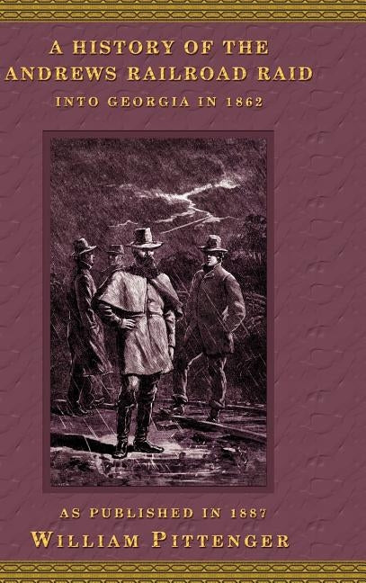 A History of the Andrews Railroad Raid Into Georgia in 1862 by Pittenger, William