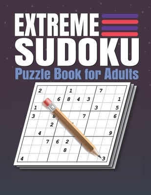 Extreme Sudoku Puzzle Book for Adults: Extreme Sudoku Puzzles And Solutions - Sudoku Puzzle Book with Solutions For Adults Large Print. Paperback Independently Published