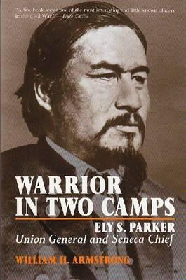 Warrior in Two Camps: Ely S. Parker, Union General and Seneca Chief by Armstrong, William