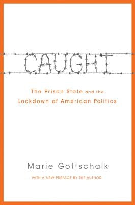 Caught: The Prison State and the Lockdown of American Politics by Gottschalk, Marie