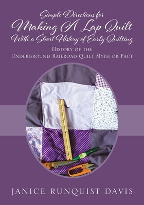 Simple Directions for Making A Lap Quilt With a Short History of Early Quilting: History of the Underground Railroad Quilt Myth or Fact by Davis, Janice Runquist