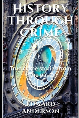 History Through Crime: True crime stories from the past by Tarry, William, IV