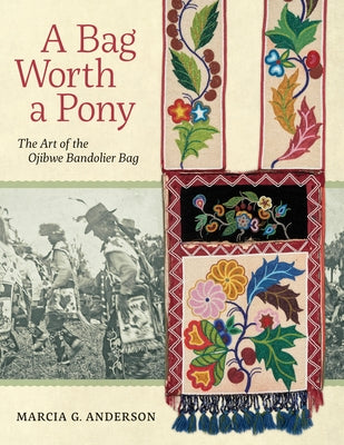 A Bag Worth a Pony: The Art of the Ojibwe Bandolier Bag by Anderson, Marcia G.