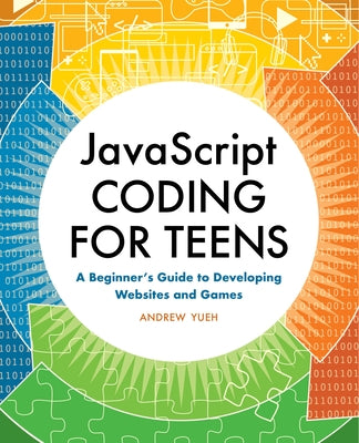 JavaScript Coding for Teens: A Beginner's Guide to Developing Websites and Games by Yueh, Andrew